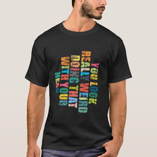 You Look Really Weird Doing That with Your Head Fu T-Shirt (Front)
