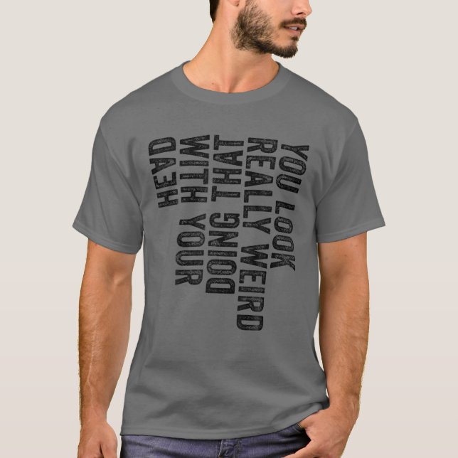 You Look Really Weird Doing That With Your Head Fu T-Shirt (Front)