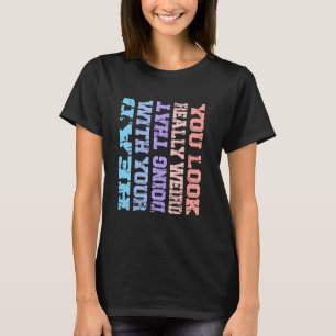 You Look Really Weird Doing That with Your Head Fu T-Shirt