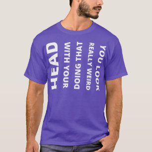 You Look Really Weird Doing That With Your Head T-Shirt