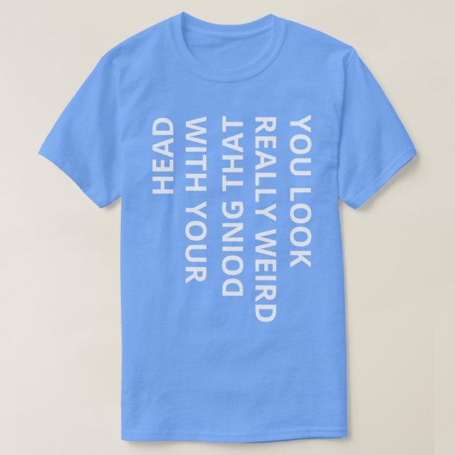 you look really weird doing that with your head T-Shirt (Design Front)