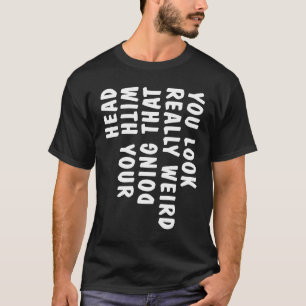 You Look Really Weird Doing That with Your Head T-Shirt