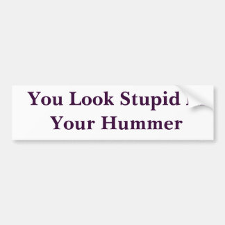 You Look Stupid In Your Hummer Bumper Sticker