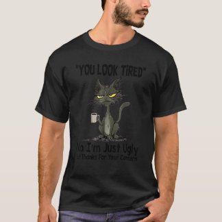 You Look Tired No I'm Just Ugly But Thanks For You T-Shirt