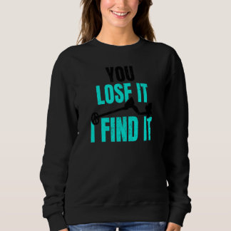 You Lose It I Find It Metal Detector Sweatshirt