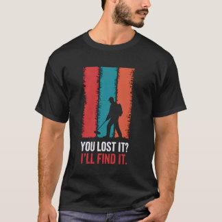You Lost It Metal Detectorist Treasure Metal Detec T-Shirt