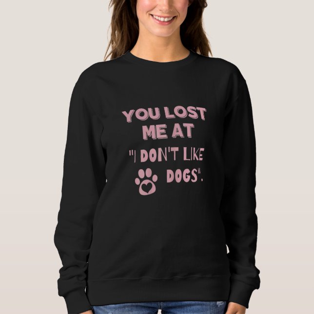You Lost Me At I Don't Like Dogs  Dog  1 Sweatshirt (Front)