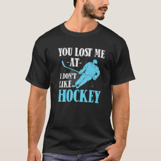You Lost Me At I Don't Like Hockey  Hockey T-Shirt