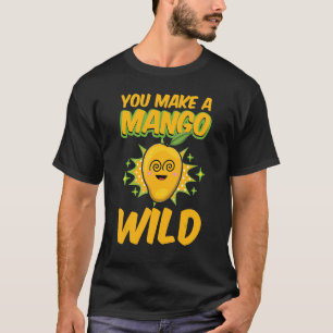 You Make A Mango Wild Funny Women Mangoes Love T-Shirt