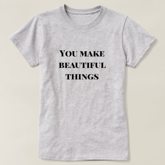 You Make Beautiful Things T-Shirt (Design Front)