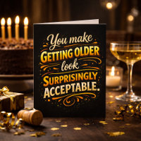 You Make Getting Older Acceptable Fun Birthday 