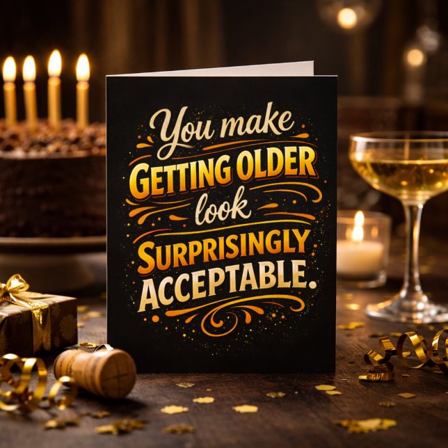 You Make Getting Older Acceptable Fun Birthday  Card (Creator Uploaded)