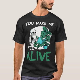 You Make Me Feel Alive Gardening Gardener Plant T-Shirt