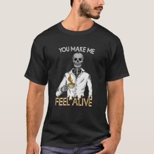 You Make Me Feel Alive Halloween Skeleton Drinking T-Shirt