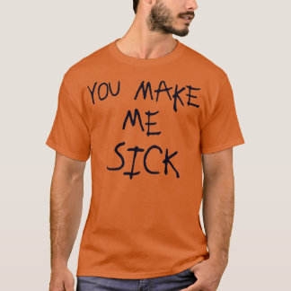 You Make Me Sick Glow Design T-Shirt