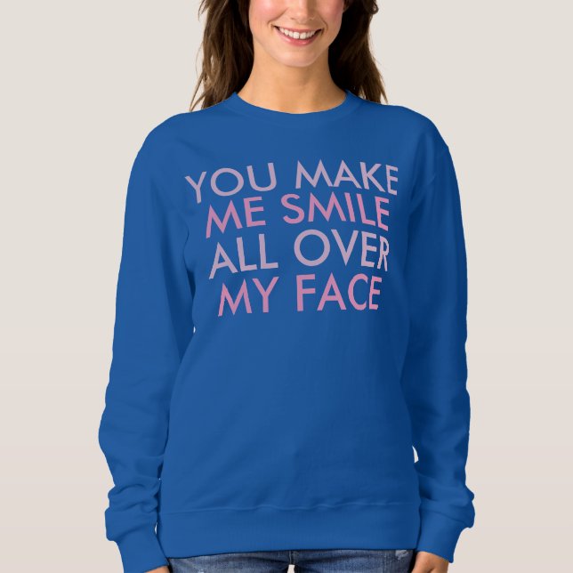 You Make Me Smile Funny Happy Saying Sweatshirt (Front)