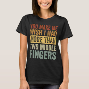 You Make Me Wish I Had More Than Two Middle Finger T-Shirt