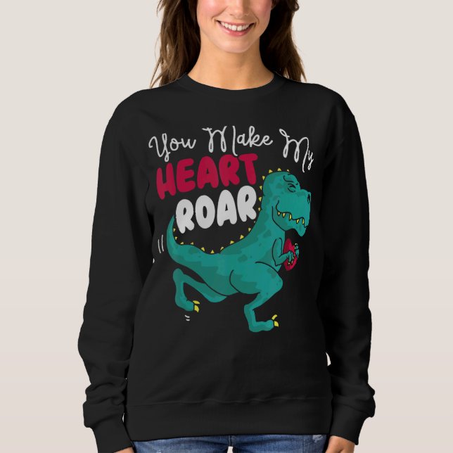 You Make My Heart Roar Dino Paleontologist Dinosau Sweatshirt (Front)