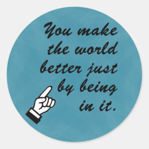 You make the world a better place by being in it classic round sticker