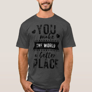 You make the world a better place T-Shirt