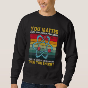 You Matter Energy Science Pun for Science Sweatshirt