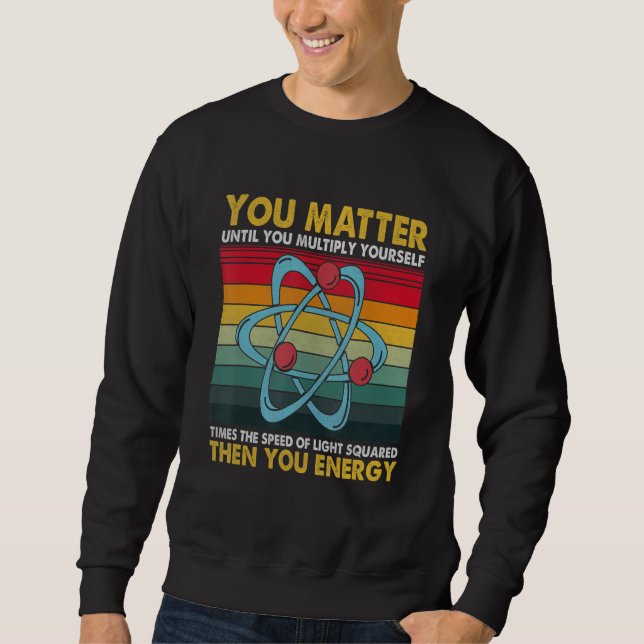 You Matter Energy  Science Pun  for Science Sweatshirt (Front)