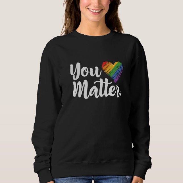 You Matter Rainbow Pride Lgbtq Gay Transgender Bi  Sweatshirt (Front)