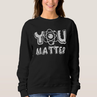You Matter Science Teacher Chemistry Biology Kindn Sweatshirt