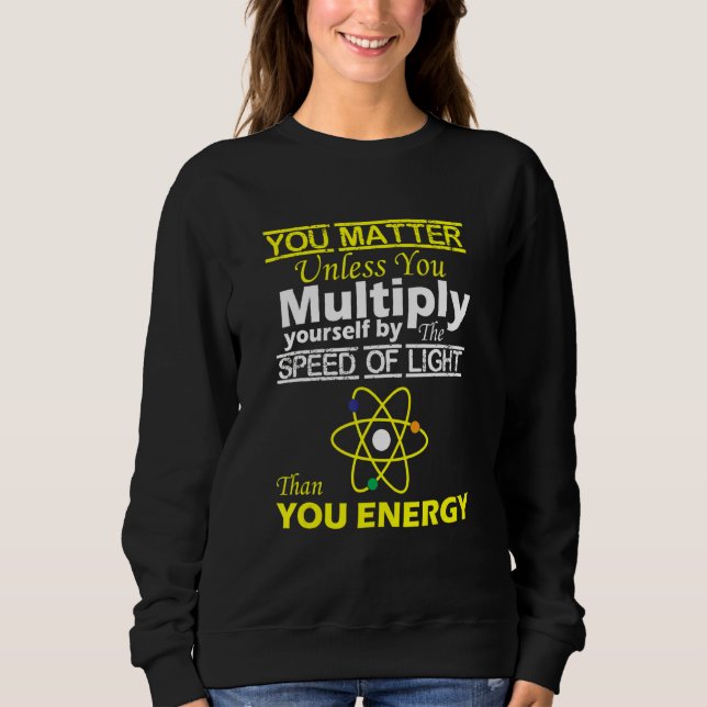 You Matter Than You Energy  Physics Sweatshirt (Front)