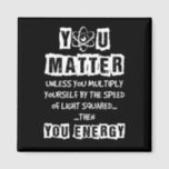 You Matter Then You Energy Funny Physics Science Magnet<br><div class="desc">You Matter Then You Energy Funny Physics Science</div>