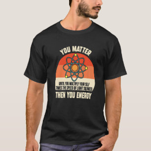 You Matter Then You Energy Nerd Physics Science Ma T-Shirt