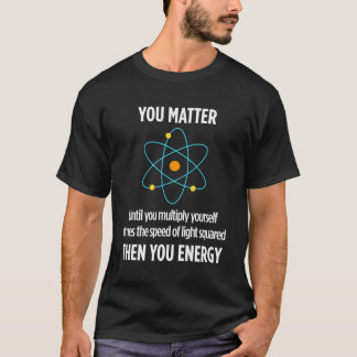 You Matter Then You Energy Physicist Physics T-Shirt