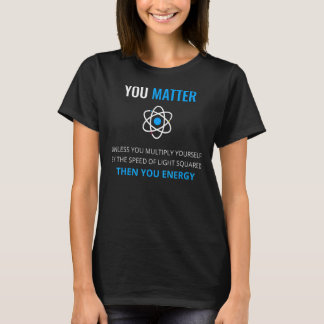 You Matter Unless Then You Energy Science T-Shirt