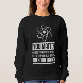 You Matter Unless You Multiply Then You Energy  Ph Sweatshirt