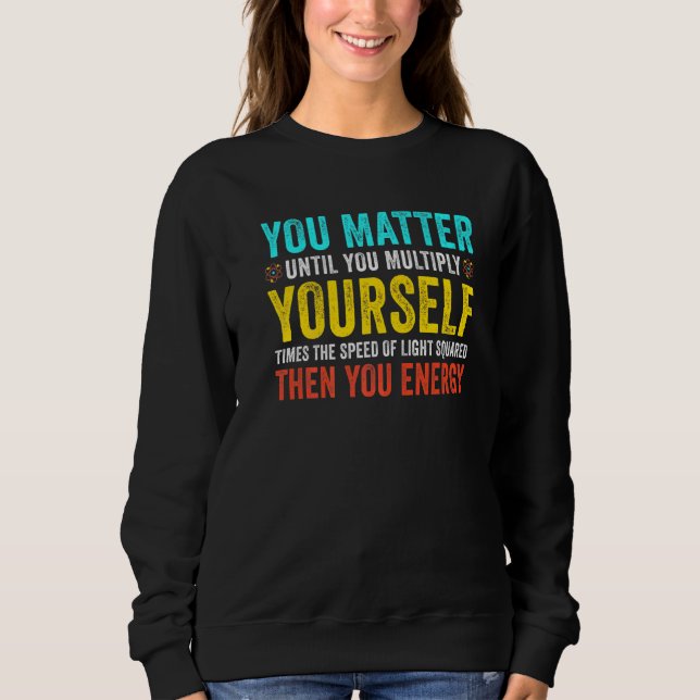 You Matter Until You Multiply Yourself Teacher Tea Sweatshirt (Front)