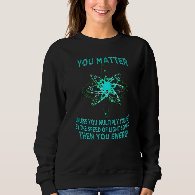 You Matter You Energy Funny Physicist Physics Love Sweatshirt (Front)