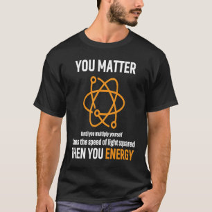 You Matter You Energy Physicist Physics Apparel T-Shirt