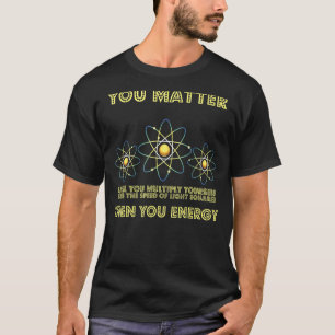 You Matter You Energy Physicist Physics Scienc T-Shirt