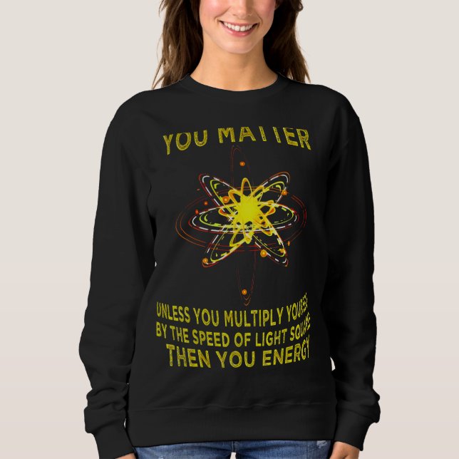 You Matter You Energy  Physicist Physics Sweatshirt (Front)