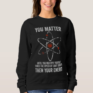 You Matter You Energy  Physicist Physics Sweatshirt