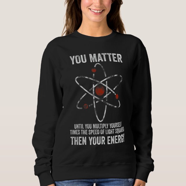 You Matter You Energy  Physicist Physics Sweatshirt (Front)
