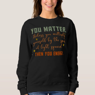 You Matter You Energy   Physicist Physics   Sweatshirt