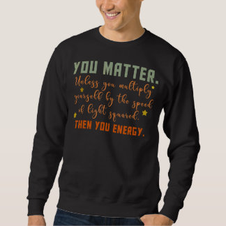 You Matter You Energy   Physicist Physics   Sweatshirt