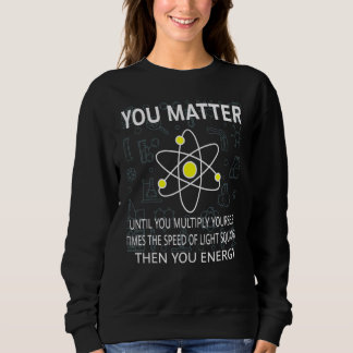 You Matter You Energy   Physicist Physics   Sweatshirt