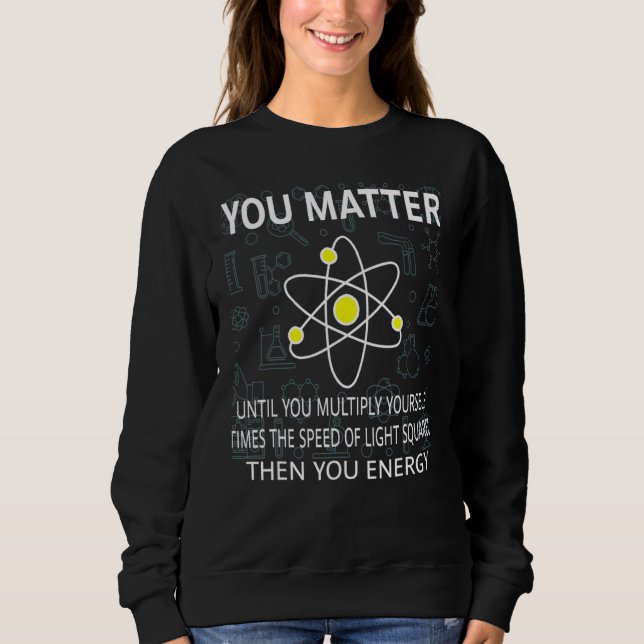 You Matter You Energy   Physicist Physics   Sweatshirt (Front)