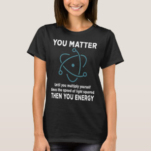 You Matter You Energy Physicist Physics T-Shirt