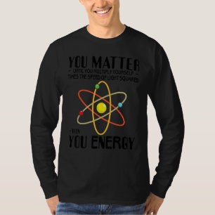 You Matter You Energy Science Physicist T-Shirt