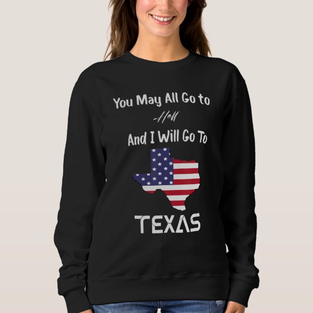 You May All Go To Hell And I Will Go To Texas Sweatshirt (Front)
