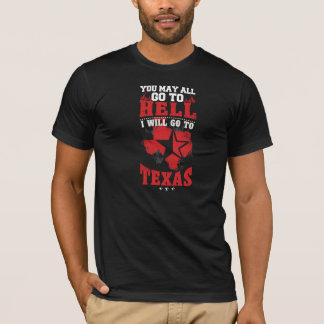 You may all go to hell, i will go to texas T-Shirt