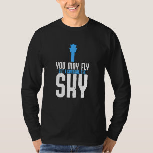 You May Fly But I Control The Sky Air Traffic Cont T-Shirt